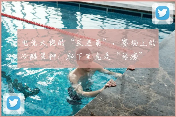 电竞大佬的“反差萌”，赛场上的冷酷男神，私下里竟是“话痨”