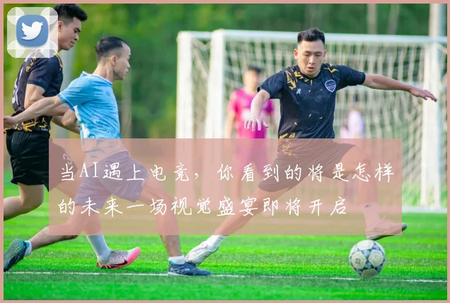 当AI遇上电竞，你看到的将是怎样的未来一场视觉盛宴即将开启