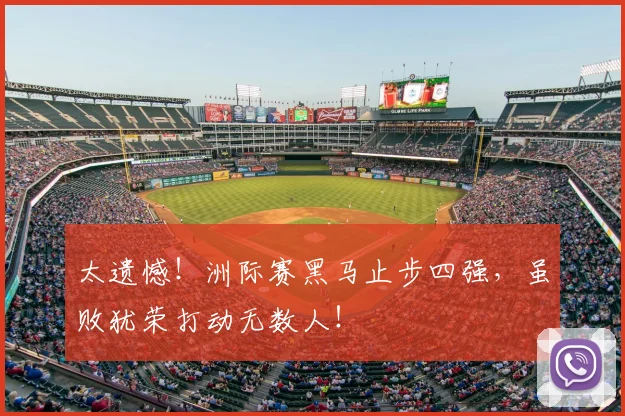 太遗憾！洲际赛黑马止步四强，虽败犹荣打动无数人！