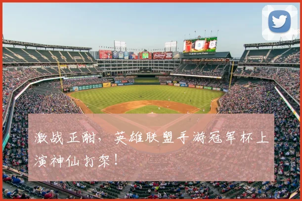 激战正酣，英雄联盟手游冠军杯上演神仙打架！