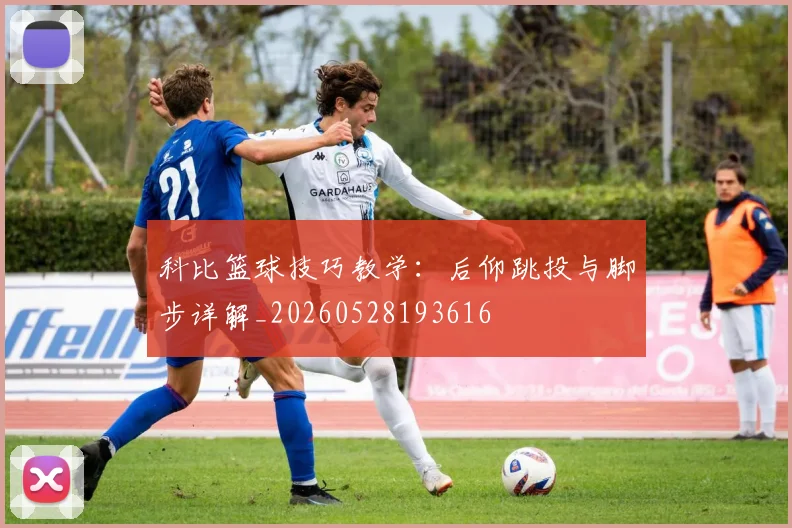 科比篮球技巧教学：后仰跳投与脚步详解_20260528193616