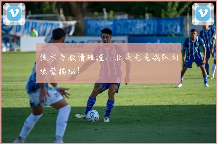 技术与激情碰撞，北美电竞战队训练营揭秘！