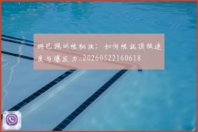 姆巴佩训练秘诀：如何练就顶级速度与爆发力_20260522160618