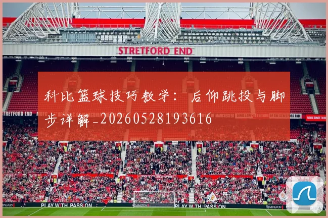 科比篮球技巧教学：后仰跳投与脚步详解_20260528193616