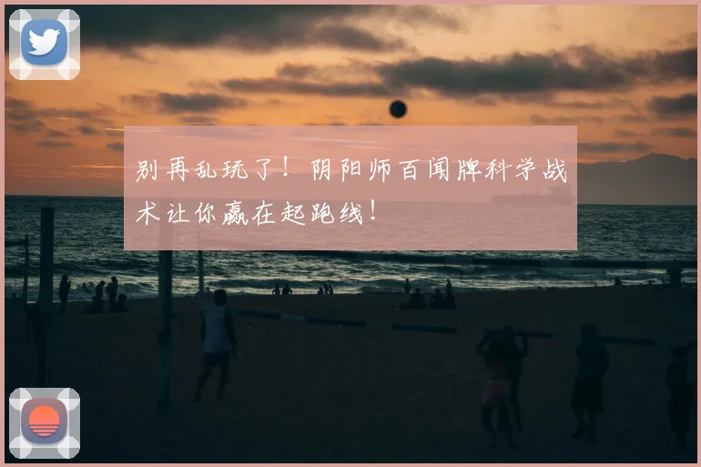 别再乱玩了！阴阳师百闻牌科学战术让你赢在起跑线！