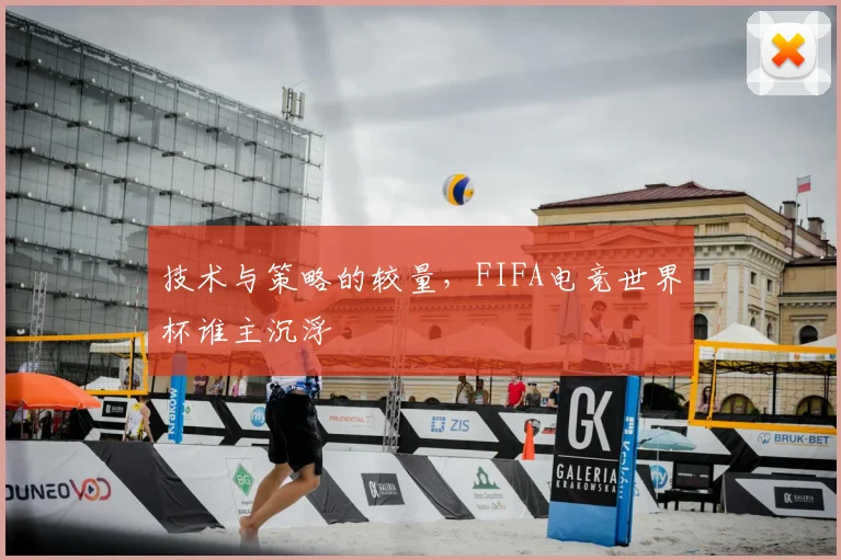 技术与策略的较量，FIFA电竞世界杯谁主沉浮
