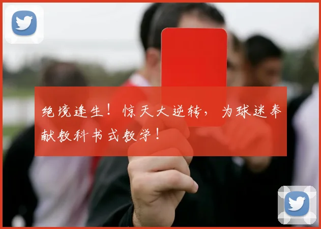 绝境逢生！惊天大逆转，为球迷奉献教科书式教学！