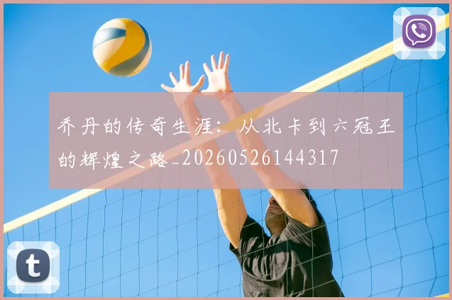 乔丹的传奇生涯：从北卡到六冠王的辉煌之路_20260526144317