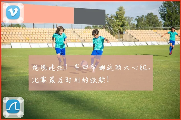 绝境逢生！早田希娜这颗大心脏，比赛最后时刻的救赎！