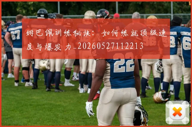姆巴佩训练秘诀：如何练就顶级速度与爆发力_20260527112213
