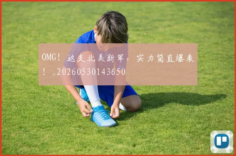 OMG！这支北美新军，实力简直爆表！_20260530143650