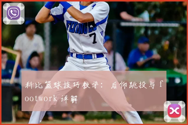 科比篮球技巧教学：后仰跳投与 footwork 详解