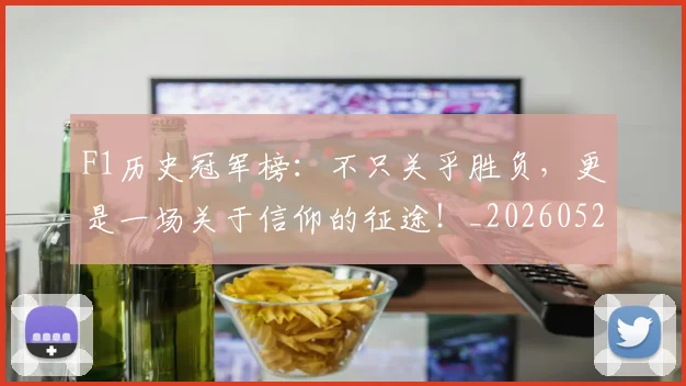 F1历史冠军榜：不只关乎胜负，更是一场关于信仰的征途！_20260529145746
