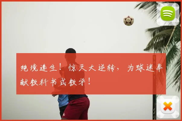 绝境逢生！惊天大逆转，为球迷奉献教科书式教学！
