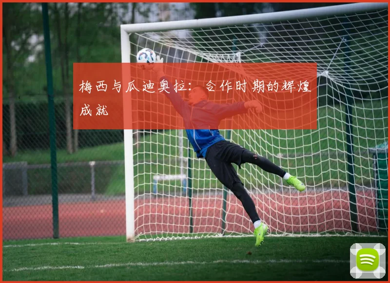 梅西与瓜迪奥拉：合作时期的辉煌成就