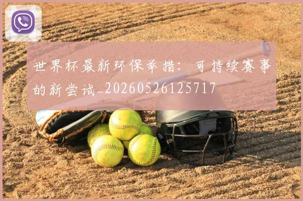 世界杯最新环保举措：可持续赛事的新尝试_20260526125717