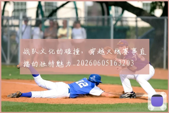 战队文化的碰撞，穿越火线赛事直播的独特魅力_20260605163203