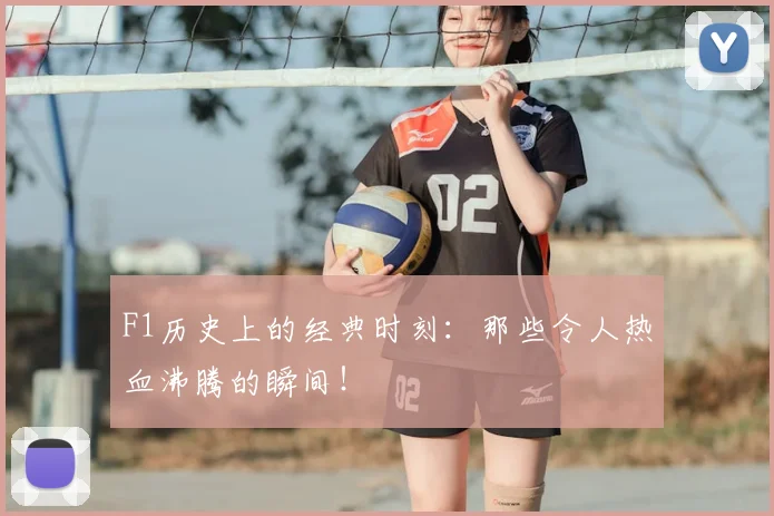 F1历史上的经典时刻：那些令人热血沸腾的瞬间！