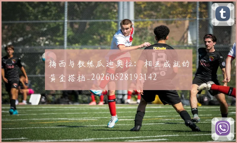 梅西与教练瓜迪奥拉：相互成就的黄金搭档_20260528193142